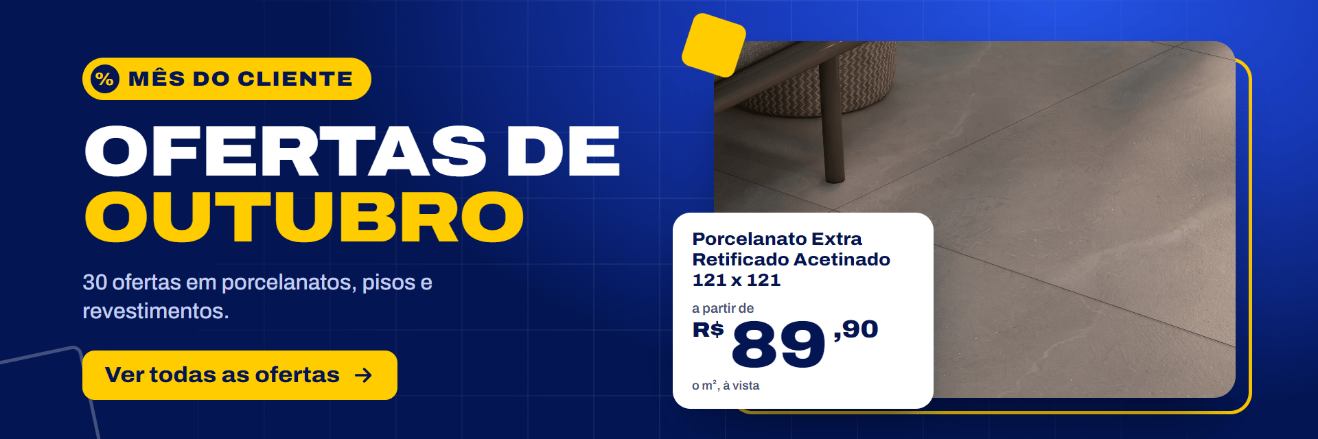 Mês do Cliente: ofertas de outubro. Porcelanato Extra Retificado Acetinado 121 x 121 a partir de R$ 89,90 o m², à vista